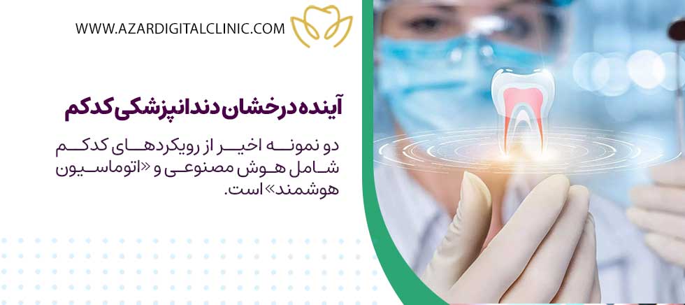 آینده درخشان دندانپزشکی کدکم | کلینیک دندانپزشکی دیجیتال آذر